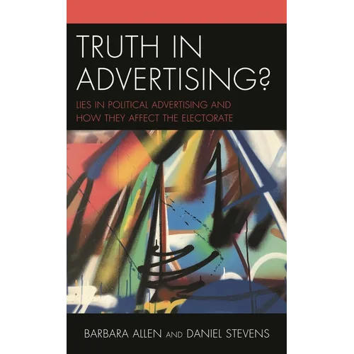 Truth in Advertising?: Lies in Political Advertising and How They Affect the Electorate - Paperback