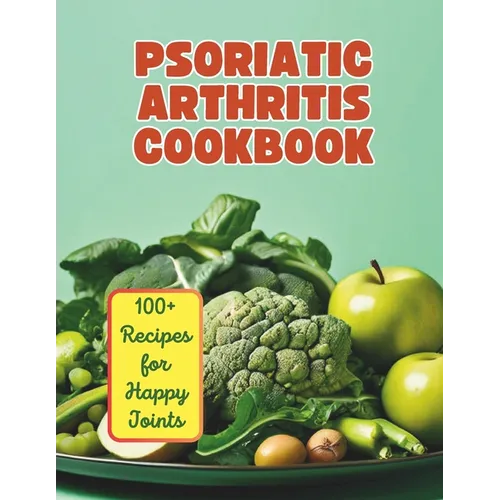 The Psoriatic Arthritis Diet Cookbook: 100+ Recipes for Happy Joints - Paperback