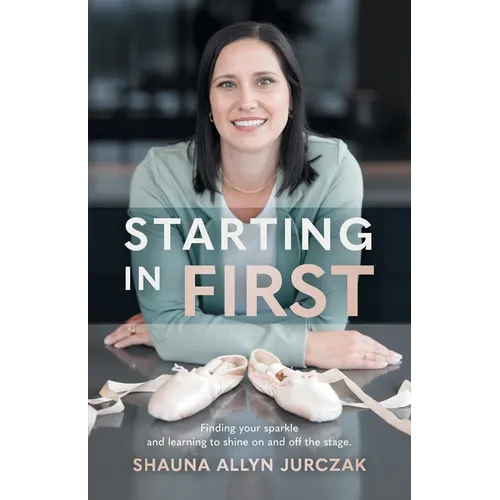 Starting in First: Finding your sparkle and learning to shine on and off the stage. - Paperback
