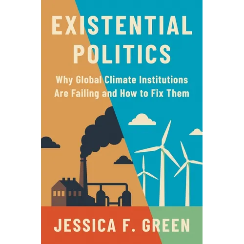 Existential Politics: Why Global Climate Institutions Are Failing and How to Fix Them - Hardcover