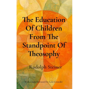 The Education Of Children From The Standpoint Of Theosophy: Unlocking Theosophical Wisdom for the 21st Century - Paperback