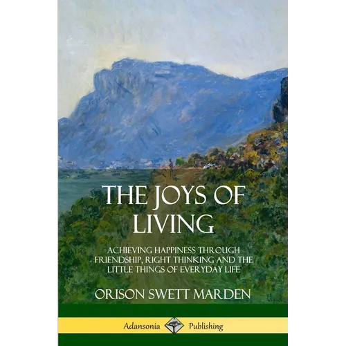 The Joys of Living: Achieving Happiness Through Friendship, Right Thinking and the Little Things of Everyday Life - Paperback