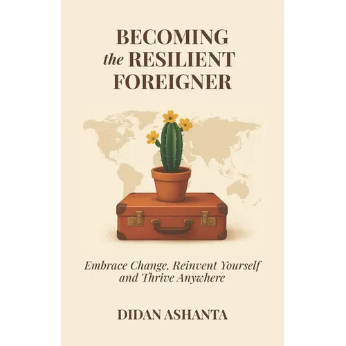 Becoming the Resilient Foreigner: Embrace Change, Reinvent Yourself and Thrive Anywhere - Paperback