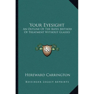 Your Eyesight: An Outline Of The Bates Method Of Treatment Without Glasses - Paperback