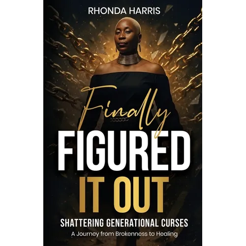 Finally Figured It Out: Shattering Generational Curses: A Journey from Brokenness to Healing - Paperback