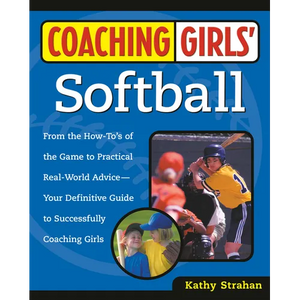 Coaching Girls' Softball: From the How-To's of the Game to Practical Real-World Advice--Your Definitive Guide to Successfully Coaching Girls - Paperback