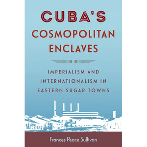Cuba's Cosmopolitan Enclaves: Imperialism and Internationalism in Eastern Sugar Towns - Paperback
