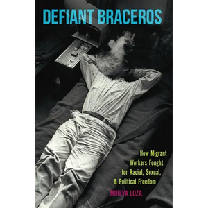 Defiant Braceros: How Migrant Workers Fought for Racial, Sexual, and Political Freedom - Paperback