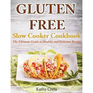 Gluten Free Slow Cooker Cookbook: The Ultimate Guide to Healthy and Delicious Recipes - Paperback