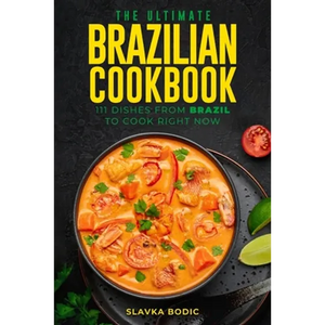 The Ultimate Brazilian Cookbook: 111 Dishes From Brazil To Cook Right Now - Paperback