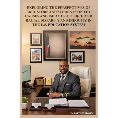 Exploring the Perspectives of Educators and Students on the Causes and Impacts of Perceived Racial Disparity and Inequity in the U.S. Education System - Paperback
