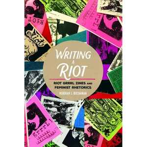 Writing a Riot: Riot Grrrl Zines and Feminist Rhetorics - Paperback