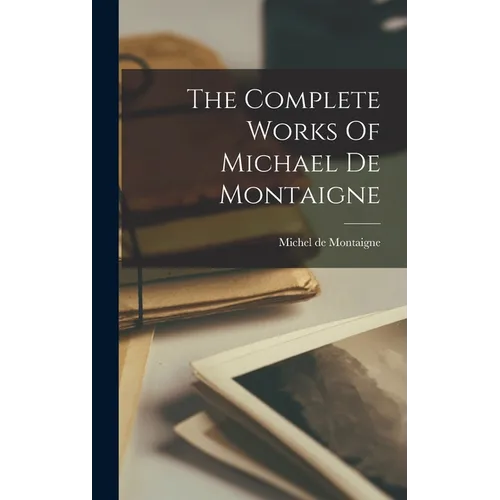The Complete Works Of Michael De Montaigne - Hardcover
