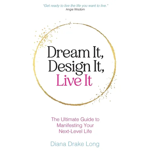 Dream It, Design It, Live It: The Ultimate Guide to Manifesting Your Next-Level Life - Paperback