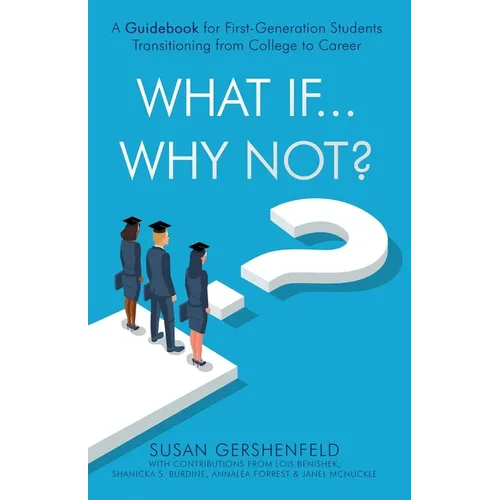 What If...Why Not?: A Guidebook for First-Generation Students Transitioning from College to Career - Paperback