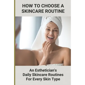 How To Choose A Skincare Routine: An Esthetician'S Daily Skincare Routines For Every Skin Type: Food Causes Acne - Paperback