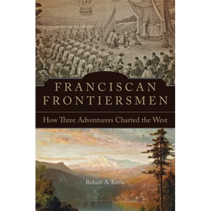 Franciscan Frontiersmen: How Three Adventurers Charted the West - Paperback