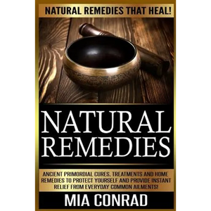 Natural Remedies: Natural Remedies that Heal! Ancient Primordial Cures, Treatments And Home Remedies To Protect Yourself And Provide Ins - Paperback