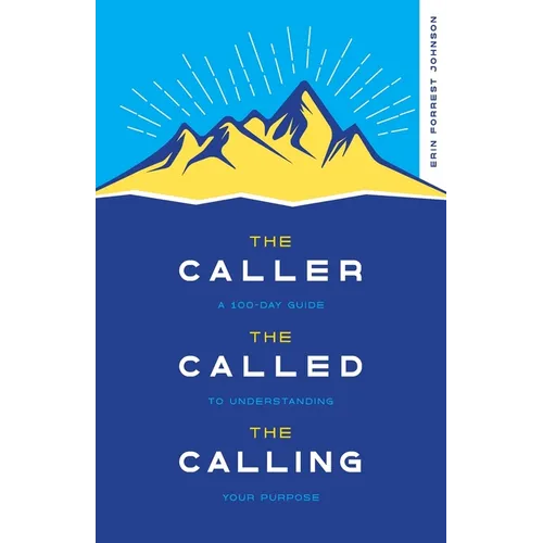 The Caller, the Called, the Calling: A 100-Day Guide to Understanding Your Purpose