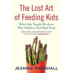 The Lost Art of Feeding Kids: What Italy Taught Me about Why Children Need Real Food - Paperback