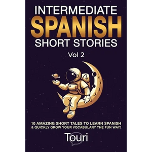 Intermediate Spanish Short Stories: 10 Amazing Short Tales to Learn Spanish & Quickly Grow Your Vocabulary the Fun Way! - Paperback