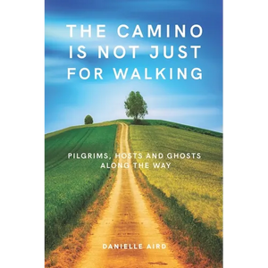 The Camino is not just for Walking: Pilgrims, Hosts and Ghosts along the Way - Paperback