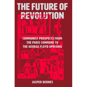 The Future of Revolution: Communist Prospects from the Paris Commune to the George Floyd Uprising - Hardcover