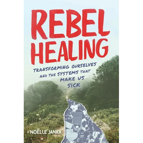 Rebel Healing: Transforming Ourselves and the Systems That Make Us Sick - Paperback