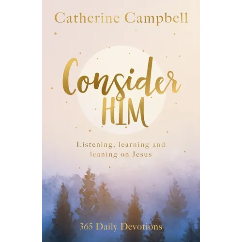 Consider Him: Listening, Learning and Leaning on Jesus: 365 Daily Devotions - Paperback