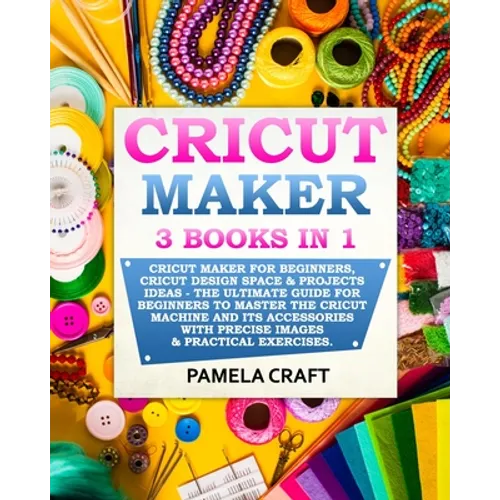 Cricut Maker: 3 BOOKS in 1: Cricut Maker For Beginners, Cricut Design Space & Projects Ideas - The Ultimate Guide For Beginners to M - Paperback
