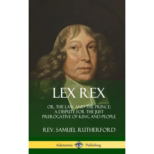 Lex Rex: Or, The Law and The Prince: A Dispute for The Just Prerogative of King and People (Hardcover) - Hardcover