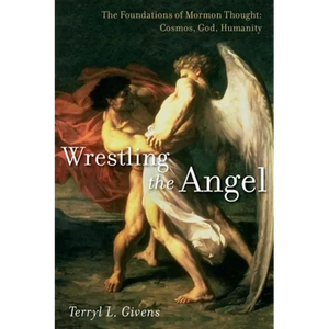 Wrestling the Angel: The Foundations of Mormon Thought: Cosmos, God, Humanity - Hardcover