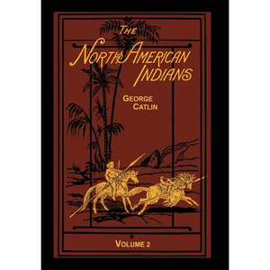 The North American Indians Volume 2 of 2: Being Letters and Notes on Their Manners Customs and Conditions - Hardcover