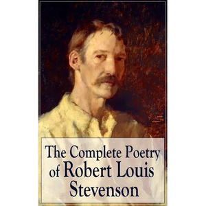 The Complete Poetry of Robert Louis Stevenson: A Child's Garden of Verses, Underwoods, Songs of Travel, Ballads and Other Poems - Paperback