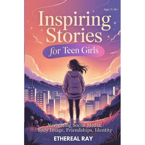 Inspiring Stories for Teen Girls: Navigating Social Media, Body Image, Friendships, Identity - A Motivational Chapter Book of Confidence, Courage, and - Paperback