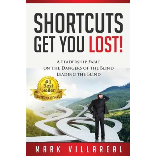 Shortcuts Get You Lost!: A Leadership Fable on the Dangers of the Blind Leading the Blind - Paperback