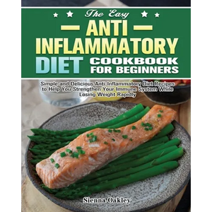 The Easy Anti-Inflammatory Diet Cookbook for Beginners: Simple and Delicious Anti-Inflammatory Diet Recipes to Help You Strengthen Your Immune System - Paperback