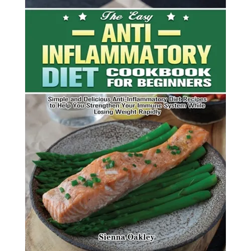The Easy Anti-Inflammatory Diet Cookbook for Beginners: Simple and Delicious Anti-Inflammatory Diet Recipes to Help You Strengthen Your Immune System - Paperback