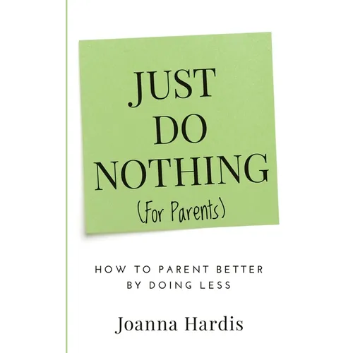 Just Do Nothing (for parents): How to Parent Better by Doing Less - Paperback