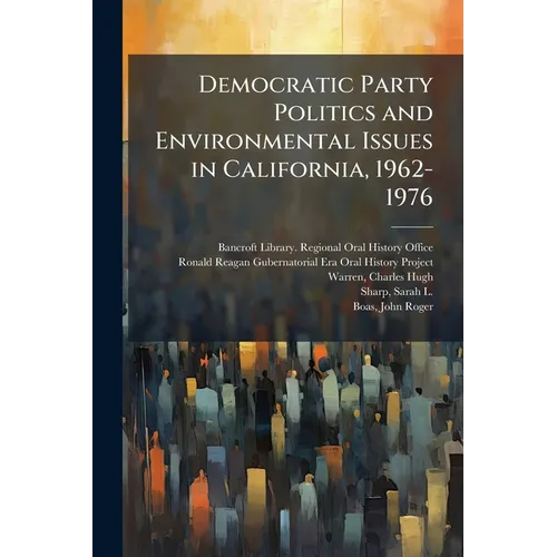 Democratic Party Politics and Environmental Issues in California, 1962-1976: Oral History Transcript / 1986 - Paperback