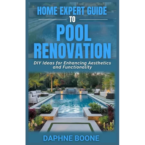 Home Expert Guide To Pool Renovation: DIY Ideas for Enhancing Aesthetics and Functionality - Paperback