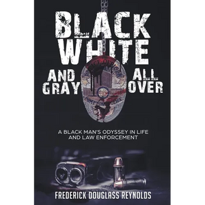 Black, White, and Gray All Over: A Black Man's Odyssey in Life and Law Enforcement - Paperback