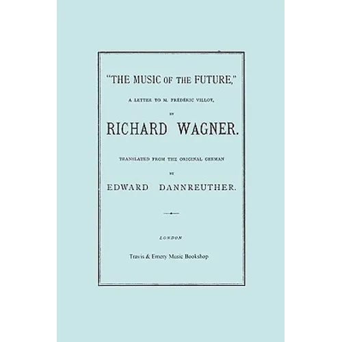 The Music of the Future, a Letter to Frederic Villot, by Richard Wagner, Translated by Edward Dannreuther. (Facsimile of 1873 edition). - Paperback