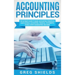 Accounting Principles: The Ultimate Guide to Basic Accounting Principles, GAAP, Accrual Accounting, Financial Statements, Double Entry Bookkeeping and - Hardcover