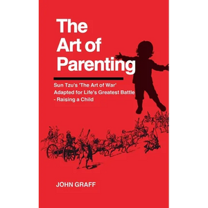 The Art of Parenting: Sun Tzu's 'The Art of War' Adapted for Life's Greatest Battle - Raising a Child - Paperback