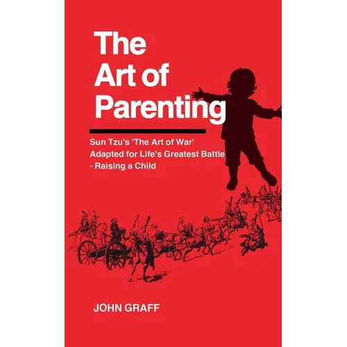 The Art of Parenting: Sun Tzu's 'The Art of War' Adapted for Life's Greatest Battle - Raising a Child - Paperback