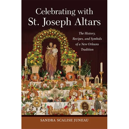 Celebrating with St. Joseph Altars: The History, Recipes, and Symbols of a New Orleans Tradition - Hardcover
