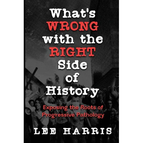 What's Wrong with the Right Side of History: Exposing the Roots of Progressive Pathology - Paperback