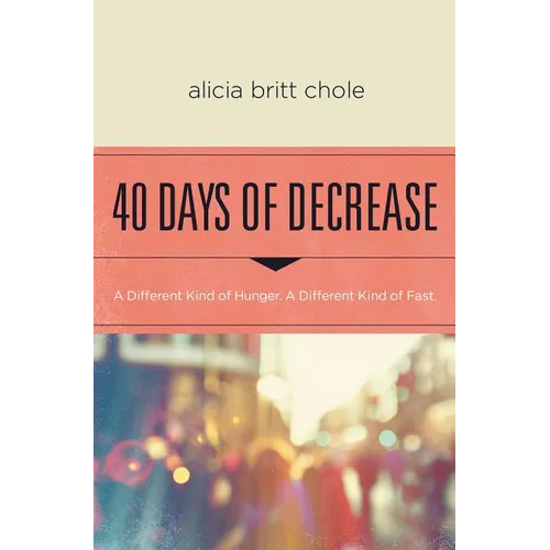 40 Days of Decrease: A Different Kind of Hunger. a Different Kind of Fast. - Paperback