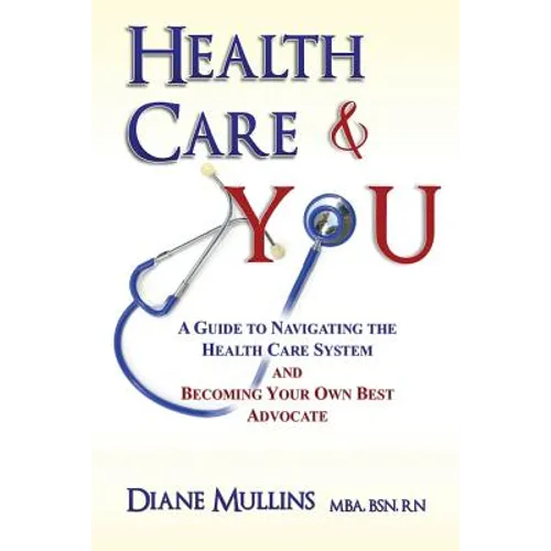Health Care & You: A Guide to Navigating the Health Care System and Being Your own Best Advocate - Paperback